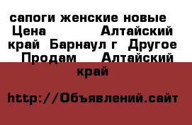 сапоги женские новые › Цена ­ 5 500 - Алтайский край, Барнаул г. Другое » Продам   . Алтайский край